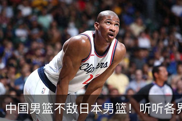中国男篮不敌日本男篮！听听各界媒体专家怎么说，苏群一针见血