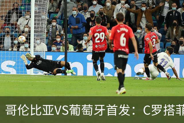 哥伦比亚VS葡萄牙首发：C罗搭菲利克斯 B费配巴黎班底