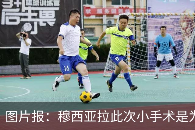图片报：穆西亚拉此次小手术是为取出钢板，他带着后者踢了半年