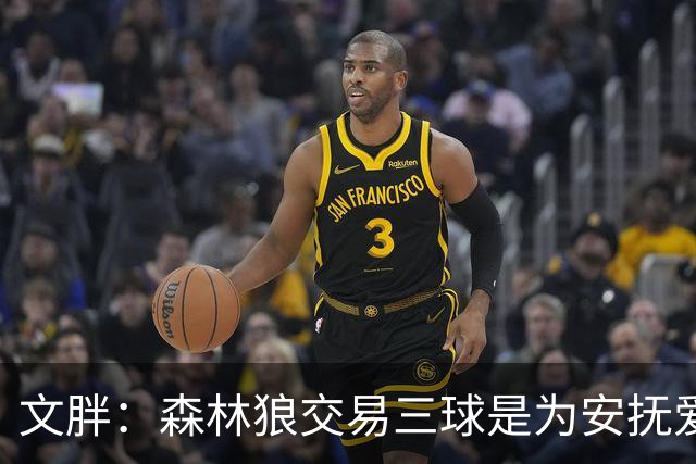 文胖：森林狼交易三球是为安抚爱德华兹 他一赛季被包夹近1000次