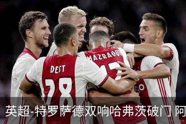 英超-特罗萨德双响哈弗茨破门 阿森纳4-2莱斯特