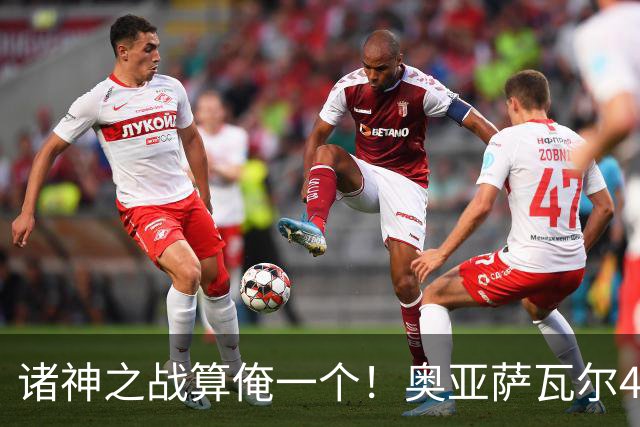 诸神之战算俺一个！奥亚萨瓦尔4球1助入局 斗牛新高？