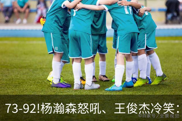 73-92!杨瀚森怒吼、王俊杰冷笑：中国男篮'内战'比输日本更可怕